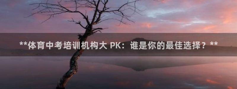 耀世娱乐登陆：**体育中考培训机构大 PK：谁是你的