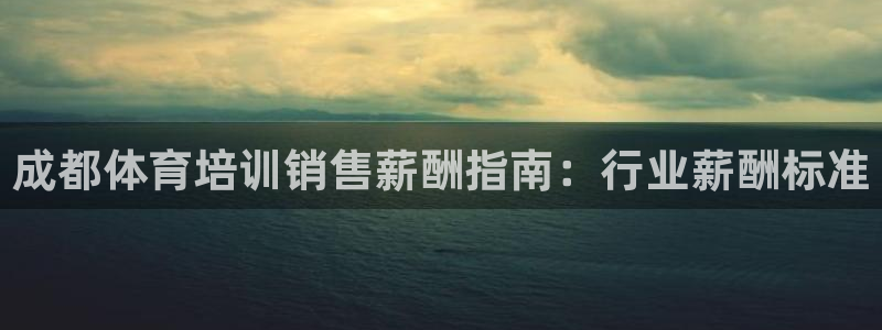 耀世平台开户流程是什么：成都体育培训销售薪酬指南：行