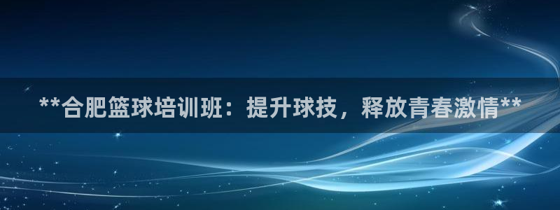 耀世雷霆下载：**合肥篮球培训班：提升球技，释放青春