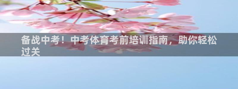 耀世盛典官网入口：备战中考！中考体育考前培训指南，助